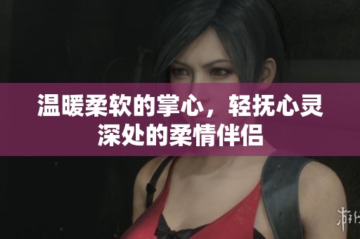 温暖柔软的掌心，轻抚心灵深处的柔情伴侣