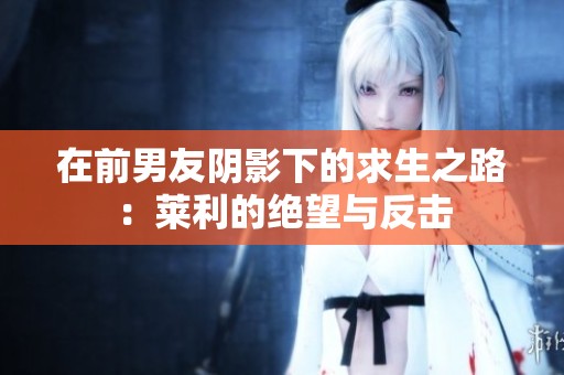 在前男友阴影下的求生之路：莱利的绝望与反击