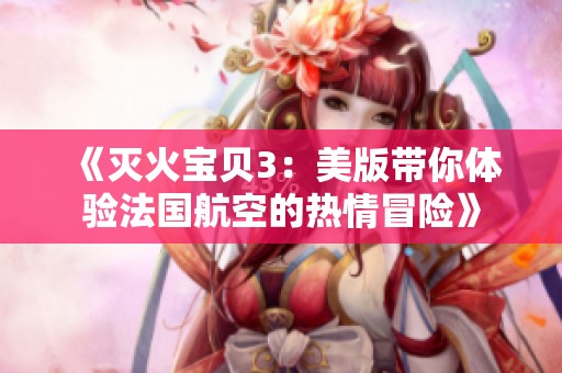 《灭火宝贝3：美版带你体验法国航空的热情冒险》