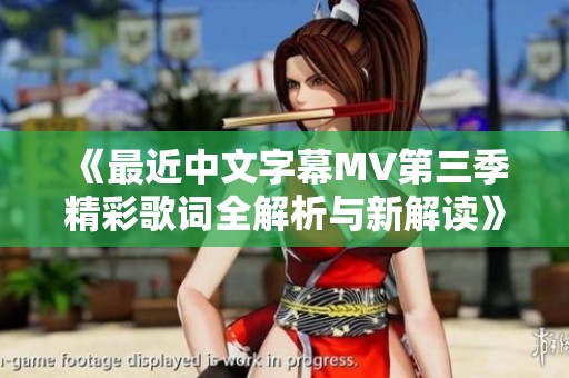 《最近中文字幕MV第三季精彩歌词全解析与新解读》