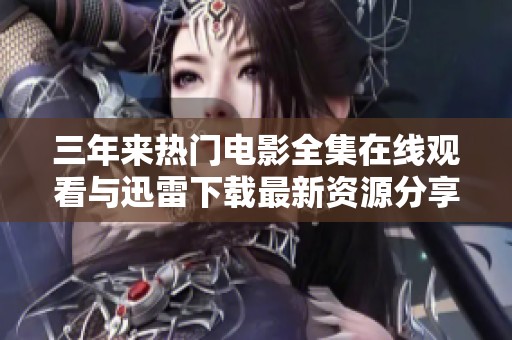 三年来热门电影全集在线观看与迅雷下载最新资源分享