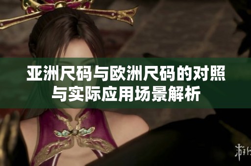 亚洲尺码与欧洲尺码的对照与实际应用场景解析