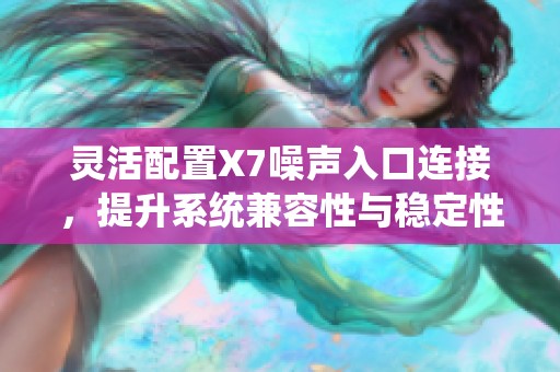 灵活配置X7噪声入口连接，提升系统兼容性与稳定性