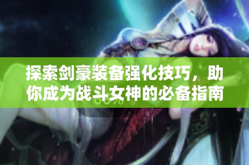 探索剑豪装备强化技巧，助你成为战斗女神的必备指南