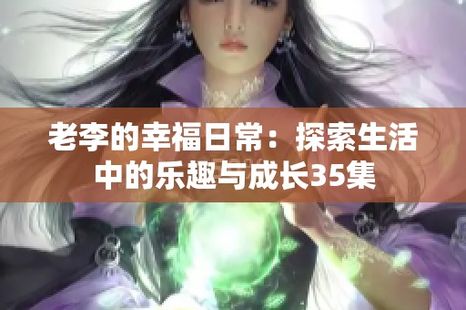 老李的幸福日常：探索生活中的乐趣与成长35集