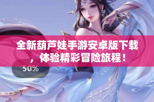 全新葫芦娃手游安卓版下载，体验精彩冒险旅程！