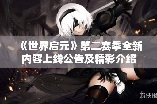 《世界启元》第二赛季全新内容上线公告及精彩介绍