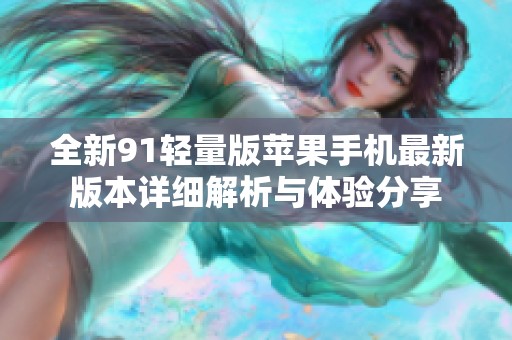 全新91轻量版苹果手机最新版本详细解析与体验分享