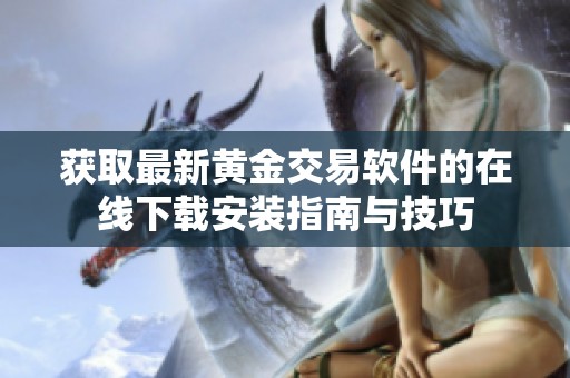 获取最新黄金交易软件的在线下载安装指南与技巧