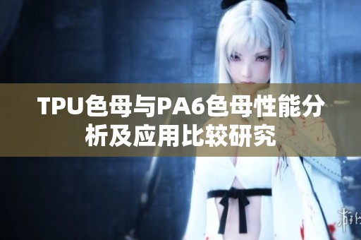 TPU色母与PA6色母性能分析及应用比较研究