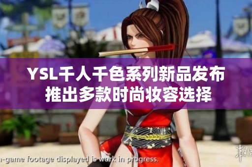 YSL千人千色系列新品发布 推出多款时尚妆容选择