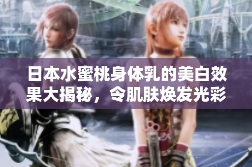 日本水蜜桃身体乳的美白效果大揭秘，令肌肤焕发光彩