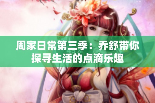 周家日常第三季：乔舒带你探寻生活的点滴乐趣