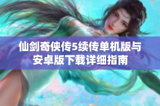 仙剑奇侠传5续传单机版与安卓版下载详细指南