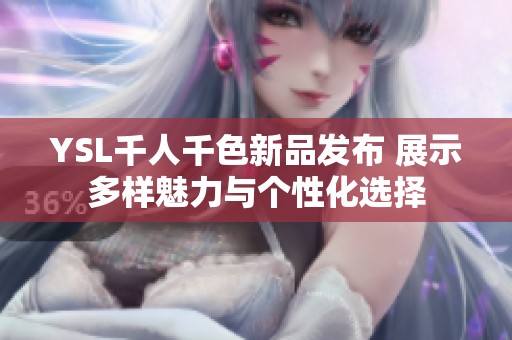YSL千人千色新品发布 展示多样魅力与个性化选择