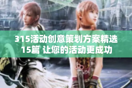 315活动创意策划方案精选15篇 让您的活动更成功