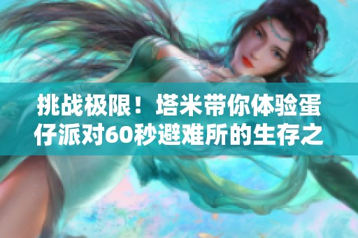 挑战极限！塔米带你体验蛋仔派对60秒避难所的生存之战