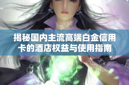 揭秘国内主流高端白金信用卡的酒店权益与使用指南
