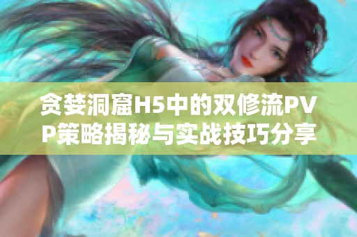 贪婪洞窟H5中的双修流PVP策略揭秘与实战技巧分享