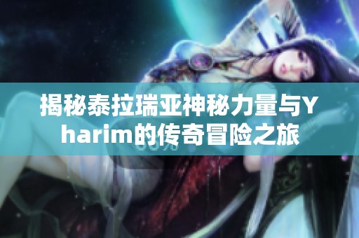 揭秘泰拉瑞亚神秘力量与Yharim的传奇冒险之旅