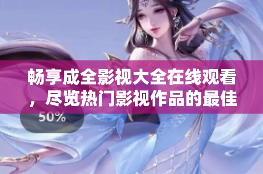 畅享成全影视大全在线观看，尽览热门影视作品的最佳选择