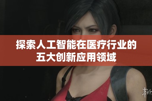探索人工智能在医疗行业的五大创新应用领域