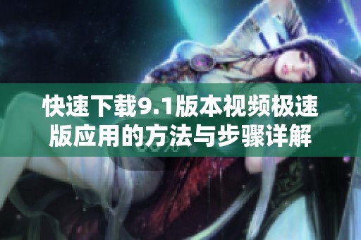 快速下载9.1版本视频极速版应用的方法与步骤详解