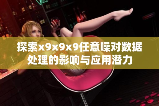 探索x9x9x9任意噪对数据处理的影响与应用潜力