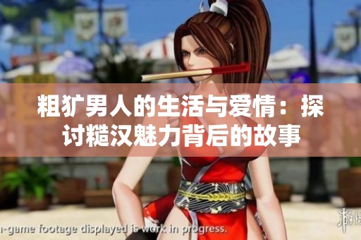 粗犷男人的生活与爱情：探讨糙汉魅力背后的故事
