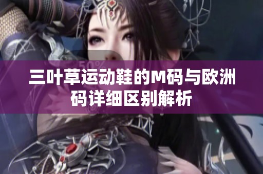 三叶草运动鞋的M码与欧洲码详细区别解析
