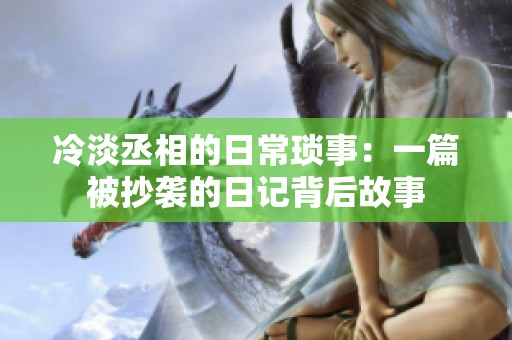 冷淡丞相的日常琐事：一篇被抄袭的日记背后故事