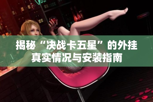 揭秘“决战卡五星”的外挂真实情况与安装指南
