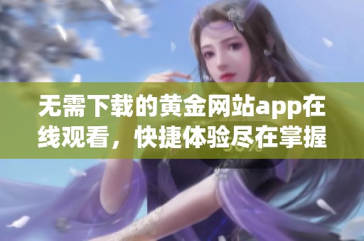 无需下载的黄金网站app在线观看，快捷体验尽在掌握