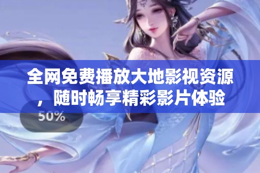 全网免费播放大地影视资源，随时畅享精彩影片体验