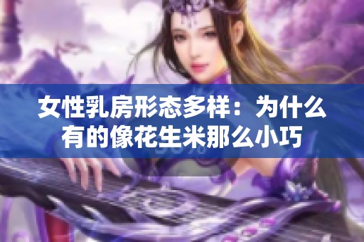 女性乳房形态多样：为什么有的像花生米那么小巧