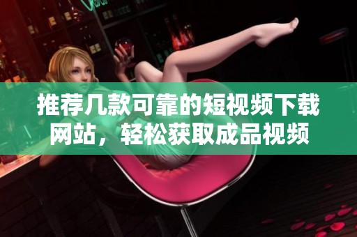 推荐几款可靠的短视频下载网站，轻松获取成品视频