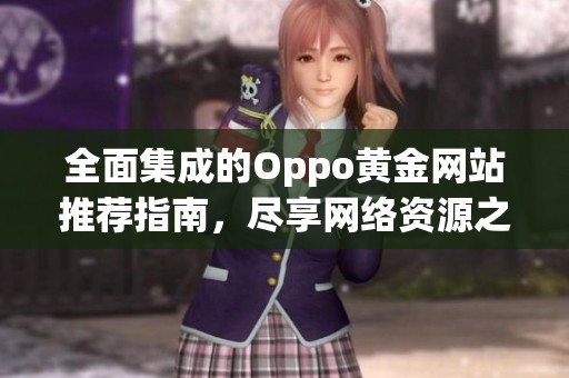 全面集成的Oppo黄金网站推荐指南，尽享网络资源之美