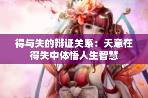 得与失的辩证关系：天意在得失中体悟人生智慧