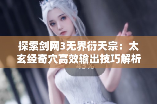 探索剑网3无界衍天宗：太玄经奇穴高效输出技巧解析