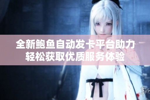 全新鲍鱼自动发卡平台助力轻松获取优质服务体验