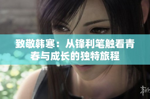 致敬韩寒：从锋利笔触看青春与成长的独特旅程