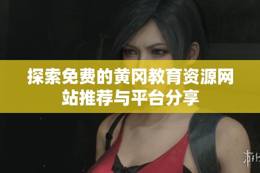 探索免费的黄冈教育资源网站推荐与平台分享