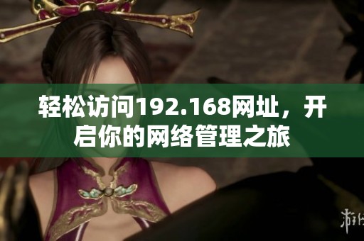 轻松访问192.168网址，开启你的网络管理之旅