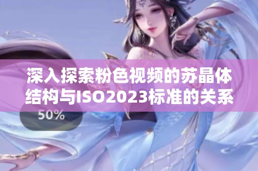 深入探索粉色视频的苏晶体结构与ISO2023标准的关系