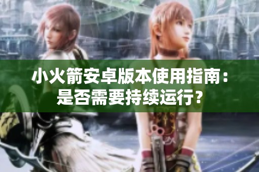 小火箭安卓版本使用指南：是否需要持续运行？