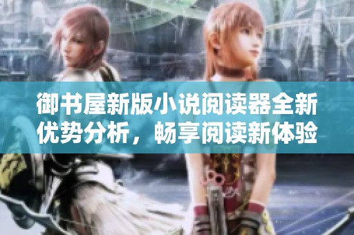 御书屋新版小说阅读器全新优势分析，畅享阅读新体验