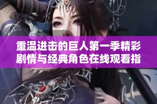 重温进击的巨人第一季精彩剧情与经典角色在线观看指南