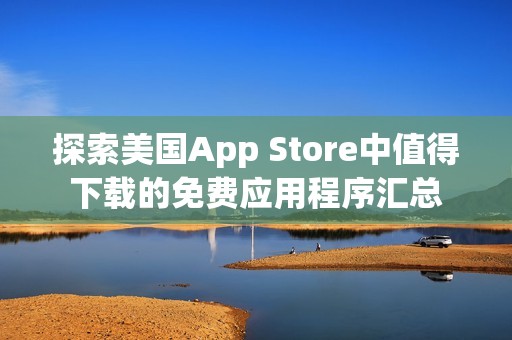 探索美国App Store中值得下载的免费应用程序汇总