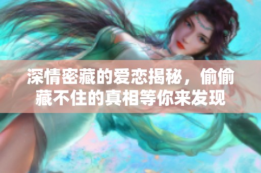 深情密藏的爱恋揭秘，偷偷藏不住的真相等你来发现