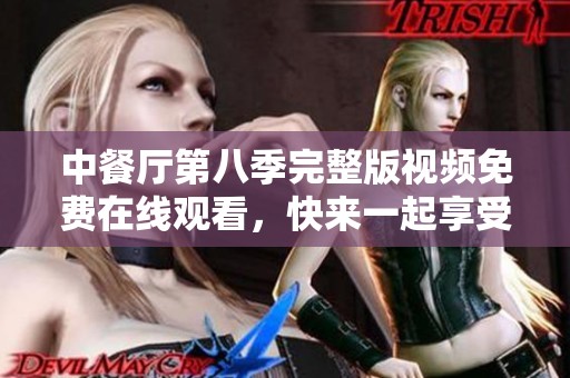 中餐厅第八季完整版视频免费在线观看，快来一起享受美食之旅！
